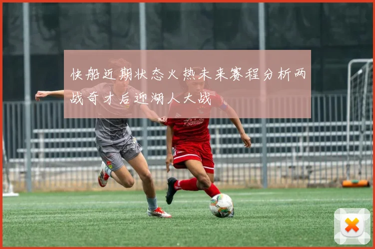 快船近期状态火热未来赛程分析两战奇才后迎湖人大战