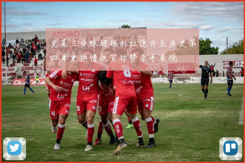克莱三分球超越利拉德升至历史第四库里热情祝贺称赞杀手表现