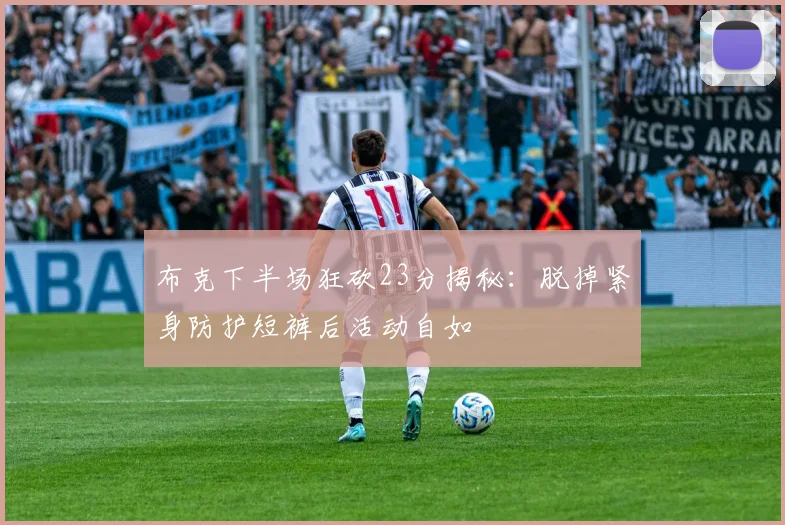 布克下半场狂砍23分揭秘：脱掉紧身防护短裤后活动自如