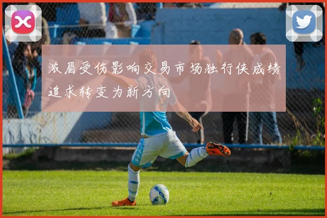 浓眉受伤影响交易市场独行侠成绩追求转变为新方向