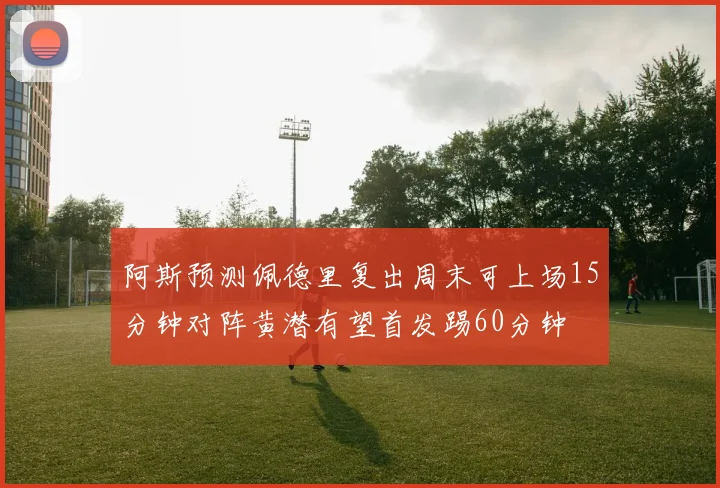 阿斯预测佩德里复出周末可上场15分钟对阵黄潜有望首发踢60分钟