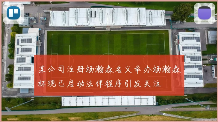 某公司注册杨瀚森名义举办杨瀚森杯现已启动法律程序引发关注