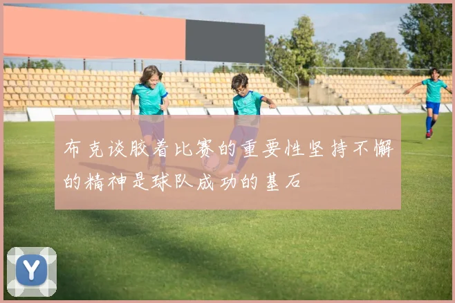 布克谈胶着比赛的重要性坚持不懈的精神是球队成功的基石
