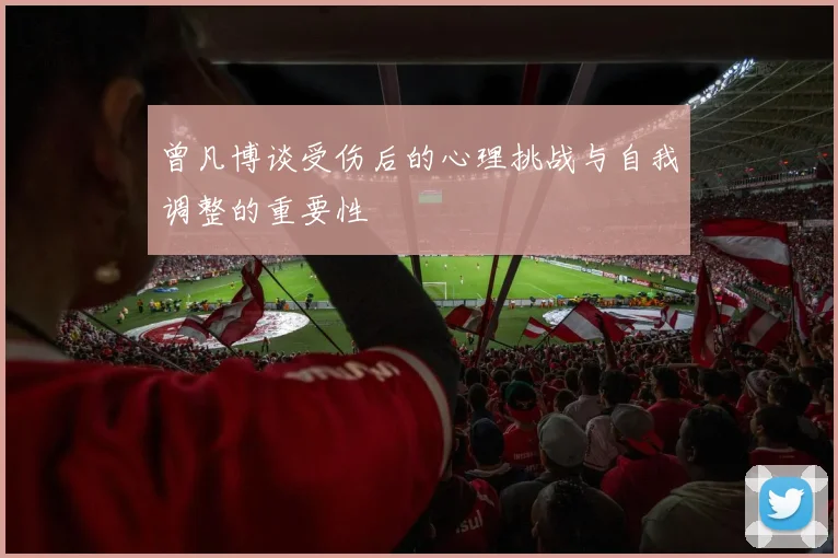 曾凡博谈受伤后的心理挑战与自我调整的重要性