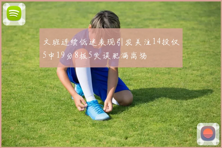 文班连续低迷表现引发关注14投仅5中19分8板5失误犯满离场