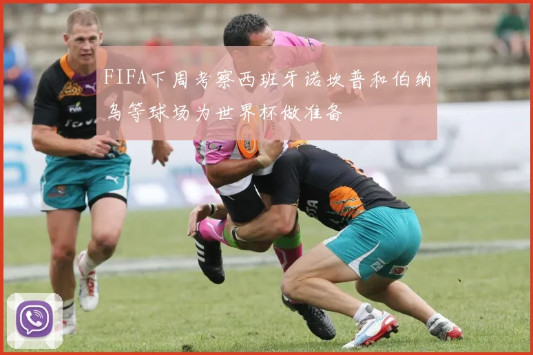 FIFA下周考察西班牙诺坎普和伯纳乌等球场为世界杯做准备