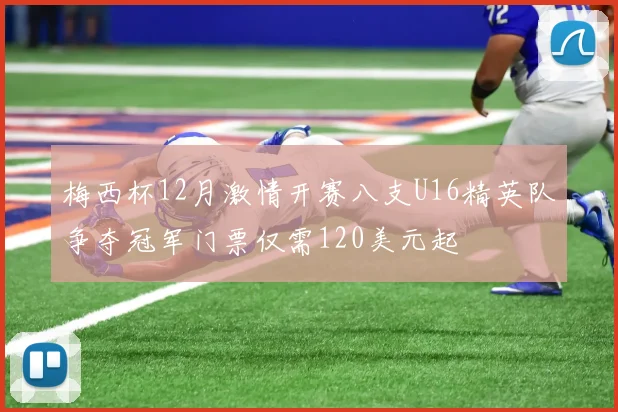 梅西杯12月激情开赛八支U16精英队争夺冠军门票仅需120美元起
