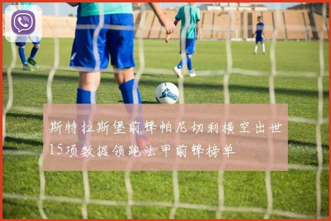 斯特拉斯堡前锋帕尼切利横空出世15项数据领跑法甲前锋榜单