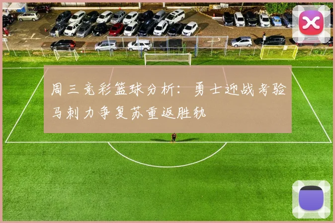 周三竞彩篮球分析：勇士迎战考验马刺力争复苏重返胜轨