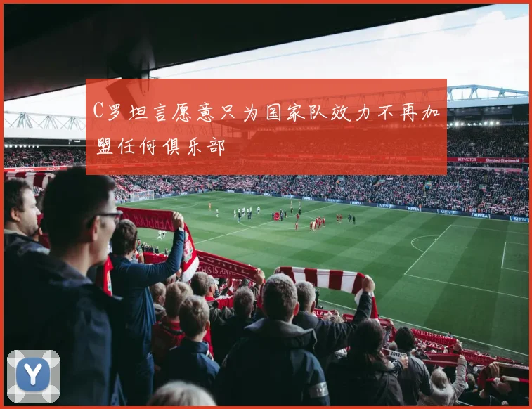 C罗坦言愿意只为国家队效力不再加盟任何俱乐部