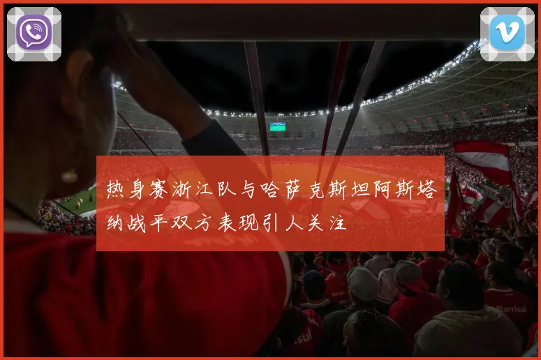 热身赛浙江队与哈萨克斯坦阿斯塔纳战平双方表现引人关注