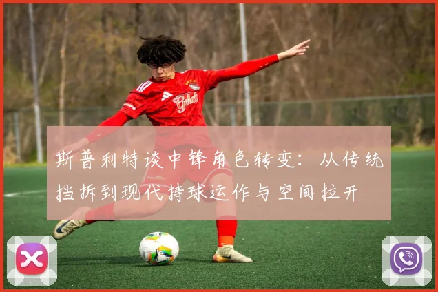 斯普利特谈中锋角色转变：从传统挡拆到现代持球运作与空间拉开