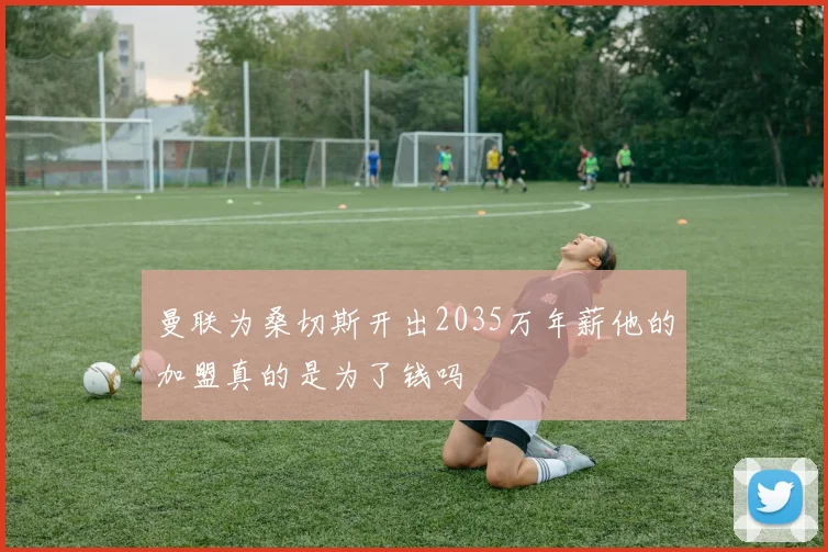 曼联为桑切斯开出2035万年薪他的加盟真的是为了钱吗