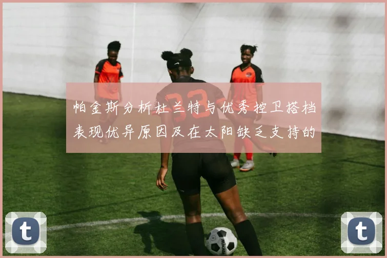 帕金斯分析杜兰特与优秀控卫搭档表现优异原因及在太阳缺乏支持的影响