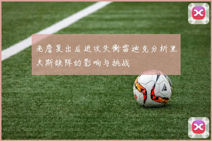 老詹复出后进攻失衡雷迪克分析里夫斯缺阵的影响与挑战