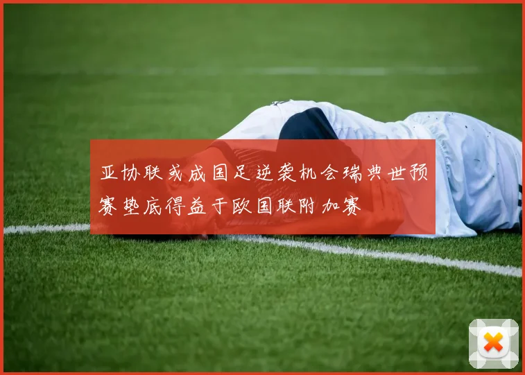 亚协联或成国足逆袭机会瑞典世预赛垫底得益于欧国联附加赛