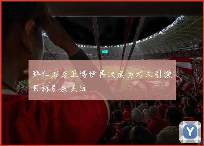 拜仁右后卫博伊再次成为尤文引援目标引发关注