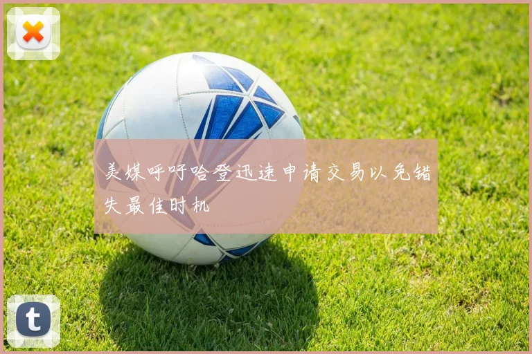 美媒呼吁哈登迅速申请交易以免错失最佳时机