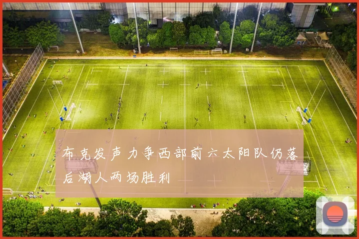 布克发声力争西部前六太阳队仍落后湖人两场胜利