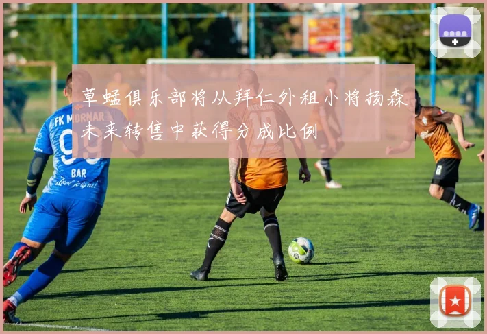 草蜢俱乐部将从拜仁外租小将扬森未来转售中获得分成比例